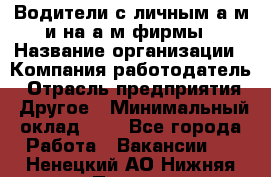 Водители с личным а/м и на а/м фирмы › Название организации ­ Компания-работодатель › Отрасль предприятия ­ Другое › Минимальный оклад ­ 1 - Все города Работа » Вакансии   . Ненецкий АО,Нижняя Пеша с.